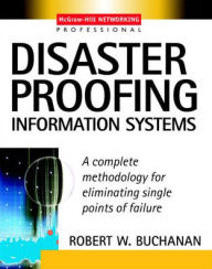 Title: Disaster Proofing Information Systems: A Complete Methodology for Eliminating Single Points of Failure / Edition 1, Author: Robert W. Buchanan