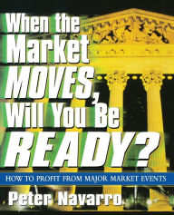 Title: When the Market Moves, Will You Be Ready?: How to Profit from Major Market Events, Author: Peter Navarro