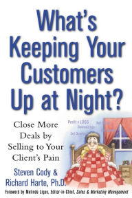 Title: What's Keeping Your Customers Up at Night?: Close More Deals by Selling to Your Client's Pain, Author: Steven Cody