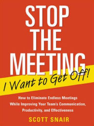 Title: Stop the Meeting I Want to Get Off!: How to Eliminate Endless Meetings While Improving Your Team's Communication, Productivity, and Effectiveness, Author: Scott Snair