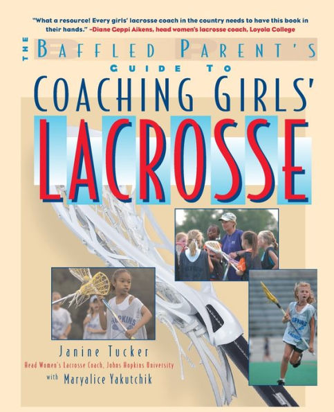 The Baffled Parent's Guide to Coaching Girls' Lacrosse (The Baffled Parent's Guide Series)
