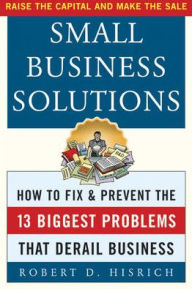 Title: Small Business Solutions: How to Fix and Prevent the 13 Biggest Problems That Derail Business / Edition 1, Author: Robert D. Hisrich