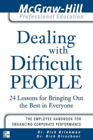 Title: Dealing with Difficult People: 24 Lessons for Bringing Out the Best in Everyone / Edition 1, Author: Rick Kirschner
