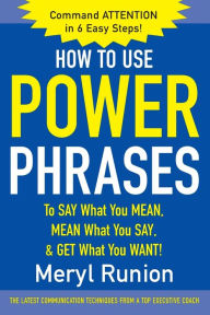 Title: How to Use Power Phrases to Say What You Mean, Mean What You Say, and Get What You Want / Edition 1, Author: Meryl Runion