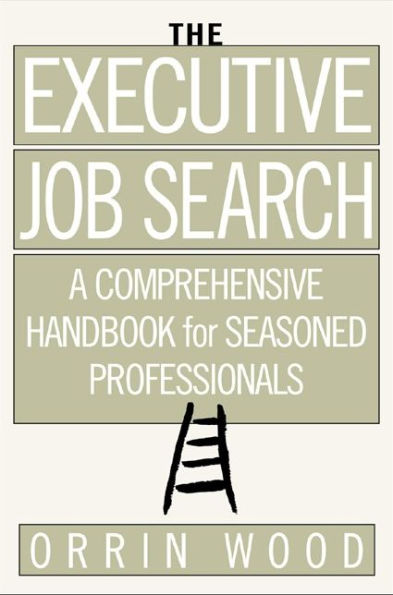 The Executive Job Search: A Comprehensive Handbook for Seasoned Professionals: A Comprehensive Handbook for Seasoned Professionals