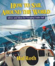 Title: How to Sail Around the World: Advice and Ideas for Voyaging Under Sail / Edition 1, Author: Hal Roth