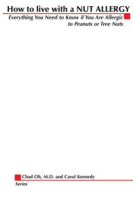 Title: How to Live with a Nut Allergy: Everything You Need to Know If You Are Allergic to Peanuts or Tree Nuts, Author: Chad K Oh M.D.