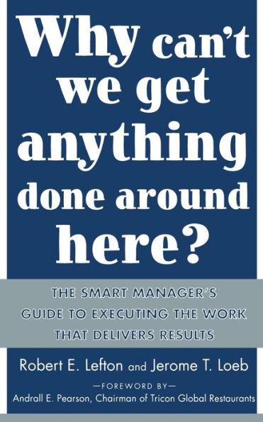 Why Can't We Get Anything Done around Here?: The Smart Manager's Guide to Executing the Work That Delivers Results / Edition 1