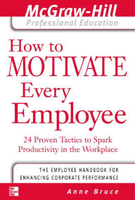 Title: How to Motivate Every Employee: 24 Proven Tactics to Spark Productivity in the Workplace, Author: Anne Bruce