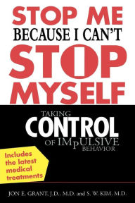 Title: Stop Me Because I Can't Stop Myself: Taking Control of Impulsive Behavior / Edition 1, Author: Jon Grant