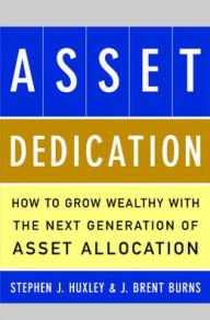 Title: Asset Dedication : How to Grow Wealthy with the Next Generation of Asset Allocation / Edition 1, Author: Stephen Huxley