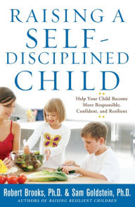 Title: Raising a Self-Disciplined Child: Help Your Child Become More Responsible, Confident, and Resilient, Author: Robert Brooks