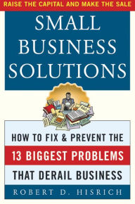 Title: Small Business Solutions: How to Fix and Prevent the 13 Biggest Problems That Derail Business, Author: Robert D. Hisrich