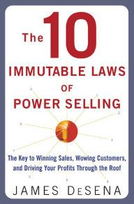 Title: The 10 Immutable Laws of Power Selling: The Key to Winning Sales, Wowing Customers, and Driving Profits Through the Roof, Author: James Desena