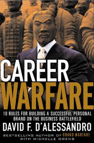 Title: Career Warfare: 10 Rules for Building a Successful Personal Brand and Fighting to Keep It: 10 Rules for Building a Successful Personal Brand and Keeping It, Author: David D'Alessandro