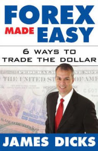 Title: Forex Made Easy : 6 Ways to Trade the Dollar, Author: James Dicks