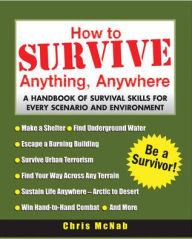 Title: How to Survive Anything, Anywhere: A Handbook of Survival Skill for Every Scenario and Environment / Edition 1, Author: Chris McNab