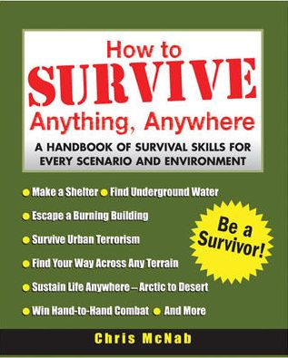 How to Survive Anything, Anywhere: A Handbook of Survival Skill for Every Scenario and Environment / Edition 1