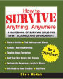 How to Survive Anything, Anywhere: A Handbook of Survival Skill for Every Scenario and Environment