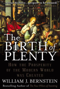 Title: The Birth of Plenty: How the Prosperity of the Modern World Was Created, Author: William J. Bernstein
