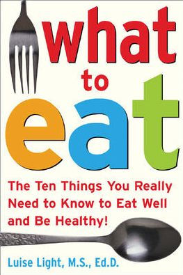 What to Eat: The Ten Things You Really Need to Know to Eat Well and Be Healthy!