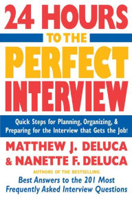 Title: 24 Hours to the Perfect Interview: Quick Steps for Planning, Organizing, and Preparing for the Interview that Gets the Job, Author: Matthew J. DeLuca