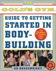 Title: The Gold's Gym Guide to Getting Started in Bodybuilding, Author: Ed Housewright