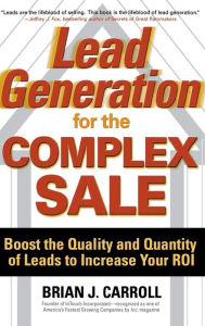 Title: Lead Generation for the Complex Sale: Boost the Quality and Quantity of Leads to Increase Your ROI, Author: Brian Carroll
