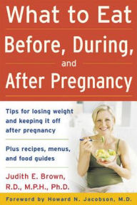 Title: What to Eat Before, During, and After Pregnancy / Edition 1, Author: Judith E. Brown