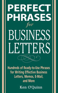 Title: Perfect Phrases for Business Letters: Hundreds of Ready-to-Use Phrases for Writing Effective Business Letters, Memos, E-Mail, and More / Edition 1, Author: Ken O'Quinn