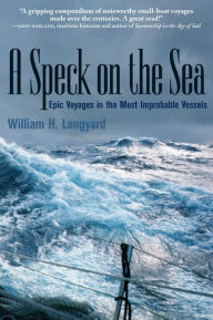 Title: A SPECK ON THE SEA: Epic Voyages in the Most Improbable Vessels, Author: William Longyard