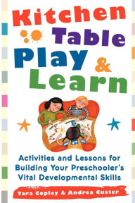 Title: Kitchen Table Play & Learn: Activities and Lessons for Building Your Preschooler's Vital Developmental Skills, Author: Tara Copley