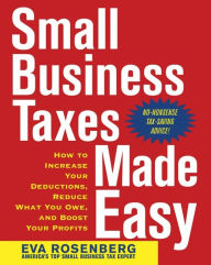 Title: Small Business Taxes Made Easy: How to Increase Your Deductions, Reduce What You Owe, and Boost Your Profits, Author: Eva Rosenberg