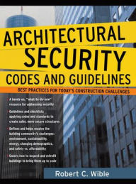 Title: Architectural Security Codes and Guidelines: Best Practices for Today's Construction Challenges / Edition 1, Author: Robert C. Wible