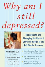 Title: Why Am I Still Depressed? Recognizing and Managing the Ups and Downs of Bipolar II and Soft Bipolar Disorder, Author: Jim Phelps