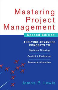Title: Mastering Project Management: Applying Advanced Concepts to Systems Thinking, Control & Evaluation, Resource Allocation, Author: James P. Lewis