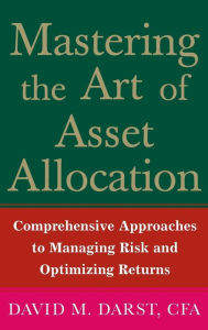 Title: Mastering the Art of Asset Allocation: Comprehensive Approaches to Managing Risk and Optimizing Returns / Edition 1, Author: David M. Darst