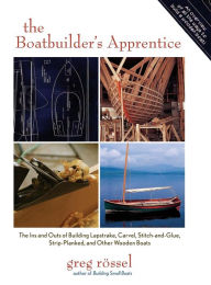 Title: The Boatbuilder's Apprentice: The Ins and Outs of Building Lapstrake, Carvel, Stitch-and-Glue, Strip-Planked, and Other Wooden Boa / Edition 1, Author: Greg Rossel