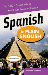 Title: Spanish in Plain English: The 5,001 Easiest Words You'll Ever Learn in Spanish / Edition 1, Author: Raymond Lowry