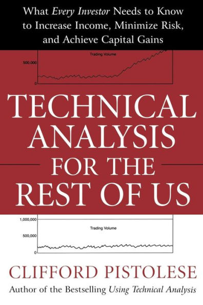 Technical Analysis for the Rest of Us: What Every Investor Needs to Know Increase Income, Minimize Risk, and Archieve Capital Gains