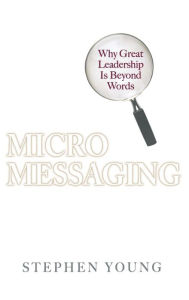 Title: Micromessaging: Why Great Leadership Is Beyond Words / Edition 1, Author: Stephen Young