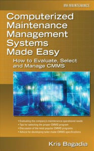 Title: Computerized Maintenance Management Systems Made Easy: How to Evaluate, Select, and Manage CMMS / Edition 1, Author: Kishan Bagadia