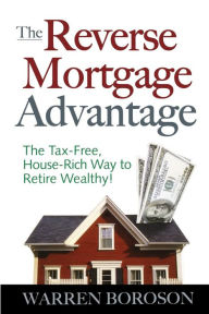 Title: The Reverse Mortgage Advantage: The Tax-Free, House Rich Way to Retire Wealthy!, Author: Warren Boroson