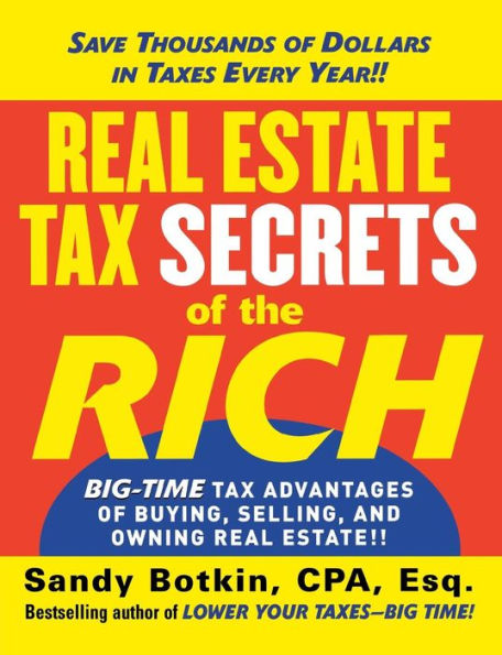 Real Estate Tax Secrets of the Rich: Big-Time Tax Advantages of Buying, Selling, and Owning Real Estate