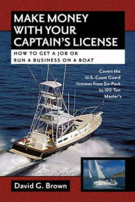 Title: Make Money with Your Captain's License: How to Get a Job or Run a Business on a Boat, Author: David G. Brown