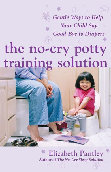 The No-Cry Potty Training Solution: Gentle Ways to Help Your Child Say Good-Bye to Diapers