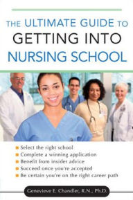 Title: The Ultimate Guide to Getting into Nursing School / Edition 1, Author: Genevieve Chandler