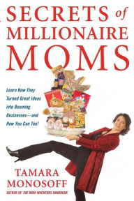 Title: Secrets of Millionaire Moms: Learn How They Turned Great Ideas Into Booming Businesses, Author: Tamara Monosoff