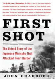 Title: First Shot: The Untold Story of the Japanese Minisubs That Attacked Pearl Harbor, Author: John Craddock