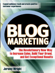 Title: Blog Marketing: The Revolutionary New Way to Increase Sales, Build Your Brand, and Get Exceptional Results, Author: Jeremy Wright